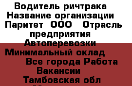 Водитель ричтрака › Название организации ­ Паритет, ООО › Отрасль предприятия ­ Автоперевозки › Минимальный оклад ­ 21 000 - Все города Работа » Вакансии   . Тамбовская обл.,Моршанск г.